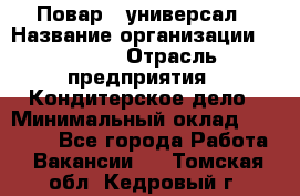 Повар - универсал › Название организации ­ Lusia › Отрасль предприятия ­ Кондитерское дело › Минимальный оклад ­ 15 000 - Все города Работа » Вакансии   . Томская обл.,Кедровый г.